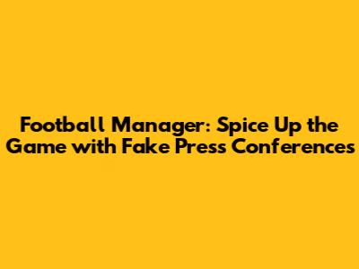 Football Manager: Spice Up the Game with Fake Press Conferences