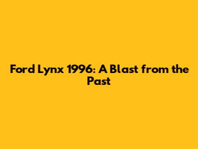 Ford Lynx 1996: A Blast from the Past