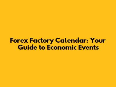 Forex Factory Calendar: Your Guide to Economic Events