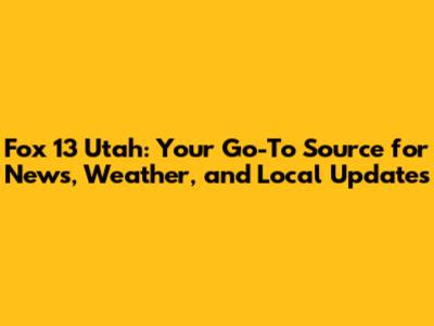 Fox 13 Utah: Your Go-To Source for News, Weather, and Local Updates