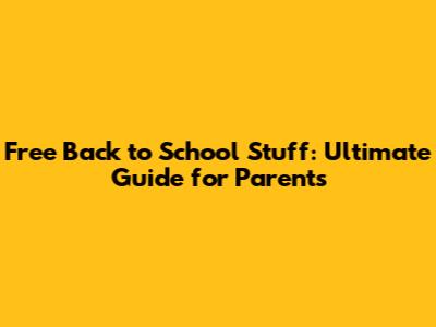 Free Back to School Stuff: Ultimate Guide for Parents