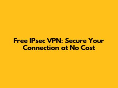 Free IPsec VPN: Secure Your Connection at No Cost