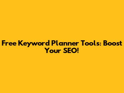 Free Keyword Planner Tools: Boost Your SEO!