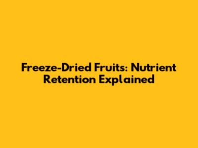 Freeze-Dried Fruits: Nutrient Retention Explained