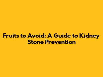 Fruits to Avoid: A Guide to Kidney Stone Prevention