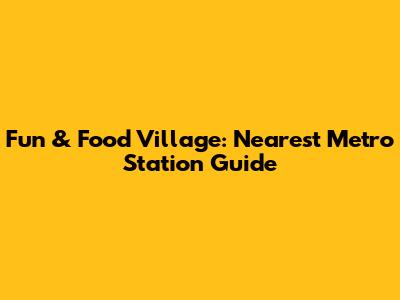 Fun & Food Village: Nearest Metro Station Guide