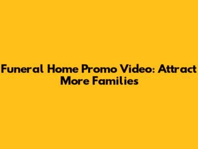 Funeral Home Promo Video: Attract More Families