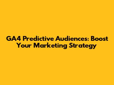 GA4 Predictive Audiences: Boost Your Marketing Strategy