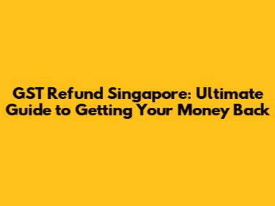 GST Refund Singapore: Ultimate Guide to Getting Your Money Back