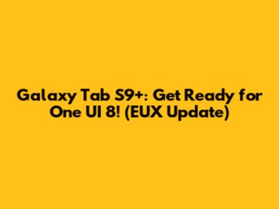 Galaxy Tab S9+: Get Ready for One UI 8! (EUX Update)
