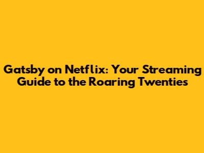 Gatsby on Netflix: Your Streaming Guide to the Roaring Twenties