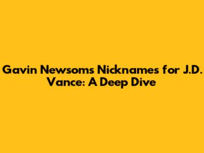 Gavin Newsom's Nicknames for J.D. Vance: A Deep Dive