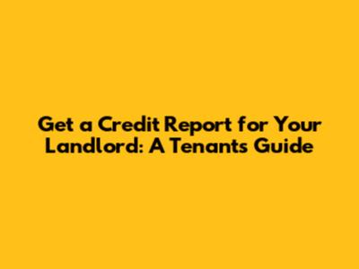 Get a Credit Report for Your Landlord: A Tenant's Guide