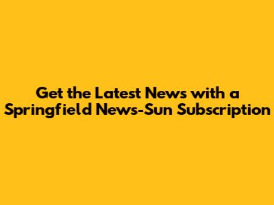 Get the Latest News with a Springfield News-Sun Subscription