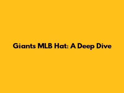 Giants MLB Hat: A Deep Dive