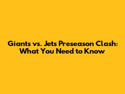 Giants vs. Jets Preseason Clash: What You Need to Know