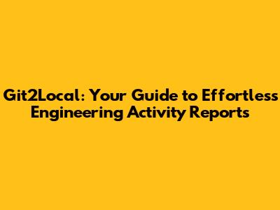 Git2Local: Your Guide to Effortless Engineering Activity Reports