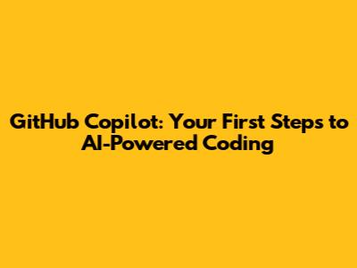 GitHub Copilot: Your First Steps to AI-Powered Coding
