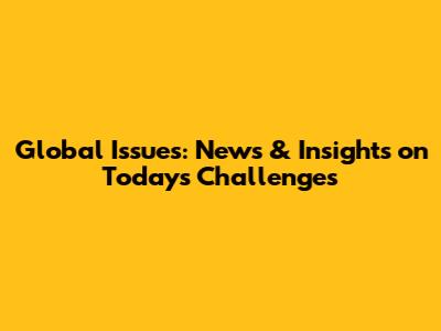Global Issues: News & Insights on Today's Challenges