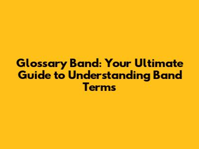 Glossary Band: Your Ultimate Guide to Understanding Band Terms