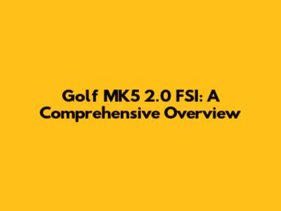 Golf MK5 2.0 FSI: A Comprehensive Overview