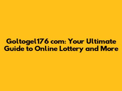 Goltogel176 com: Your Ultimate Guide to Online Lottery and More