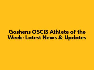 Goshen's OSCIS Athlete of the Week: Latest News & Updates