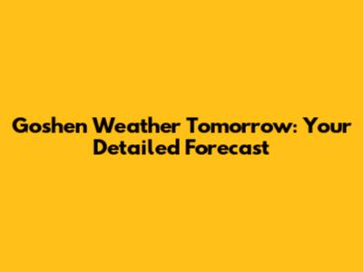 Goshen Weather Tomorrow: Your Detailed Forecast