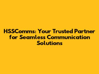 HSSComms: Your Trusted Partner for Seamless Communication Solutions
