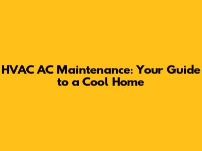 HVAC AC Maintenance: Your Guide to a Cool Home