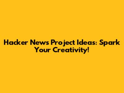 Hacker News Project Ideas: Spark Your Creativity!