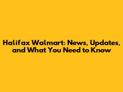 Halifax Walmart: News, Updates, and What You Need to Know