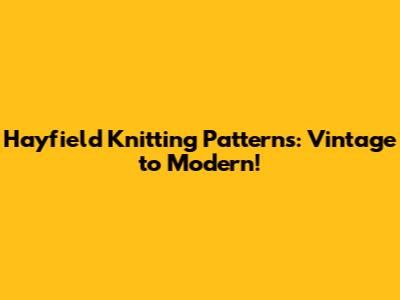 Hayfield Knitting Patterns: Vintage to Modern!