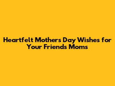 Heartfelt Mother's Day Wishes for Your Friends' Moms