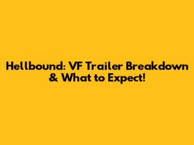 Hellbound: VF Trailer Breakdown & What to Expect!