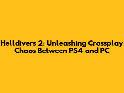 Helldivers 2: Unleashing Crossplay Chaos Between PS4 and PC