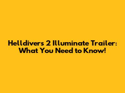 Helldivers 2 Illuminate Trailer: What You Need to Know!