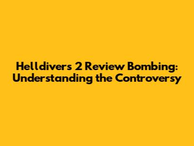 Helldivers 2 Review Bombing: Understanding the Controversy