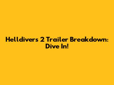 Helldivers 2 Trailer Breakdown: Dive In!