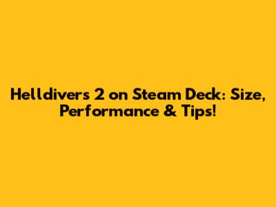 Helldivers 2 on Steam Deck: Size, Performance & Tips!