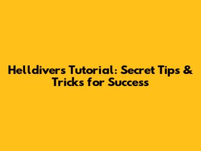 Helldivers Tutorial: Secret Tips & Tricks for Success