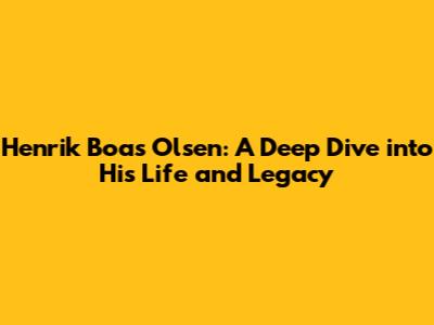 Henrik Boas Olsen: A Deep Dive into His Life and Legacy