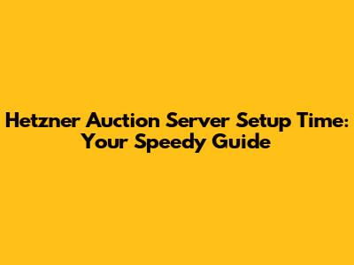 Hetzner Auction Server Setup Time: Your Speedy Guide