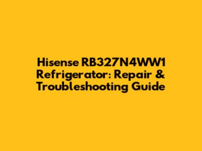Hisense RB327N4WW1 Refrigerator: Repair & Troubleshooting Guide