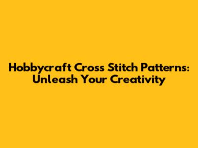 Hobbycraft Cross Stitch Patterns: Unleash Your Creativity
