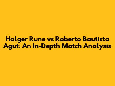 Holger Rune vs Roberto Bautista Agut: An In-Depth Match Analysis