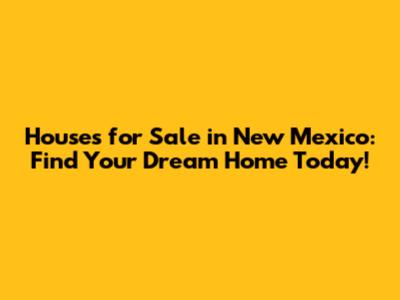 Houses for Sale in New Mexico: Find Your Dream Home Today!