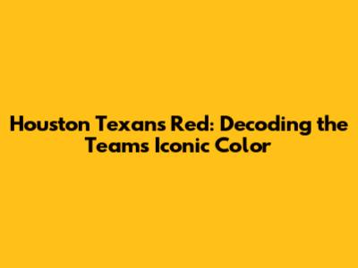 Houston Texans Red: Decoding the Team's Iconic Color