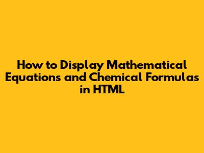 How to Display Mathematical Equations and Chemical Formulas in HTML