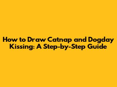 How to Draw Catnap and Dogday Kissing: A Step-by-Step Guide